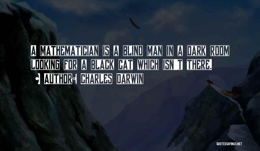 Charles Darwin Quotes: A Mathematician Is A Blind Man In A Dark Room Looking For A Black Cat Which Isn't There.