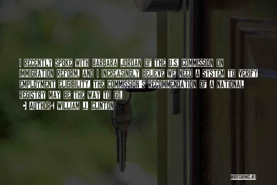 William J. Clinton Quotes: I Recently Spoke With Barbara Jordan Of The U.s. Commission On Immigration Reform, And I Increasingly Believe We Need A