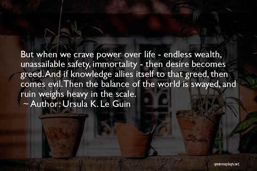 Ursula K. Le Guin Quotes: But When We Crave Power Over Life - Endless Wealth, Unassailable Safety, Immortality - Then Desire Becomes Greed. And If