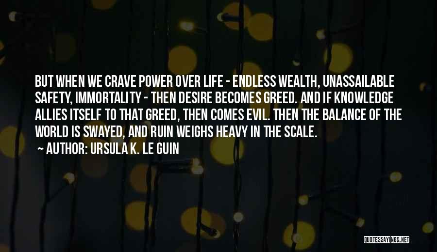 Ursula K. Le Guin Quotes: But When We Crave Power Over Life - Endless Wealth, Unassailable Safety, Immortality - Then Desire Becomes Greed. And If