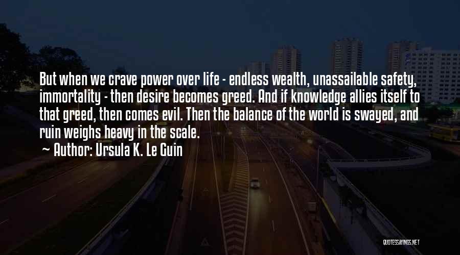 Ursula K. Le Guin Quotes: But When We Crave Power Over Life - Endless Wealth, Unassailable Safety, Immortality - Then Desire Becomes Greed. And If