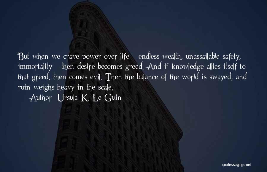 Ursula K. Le Guin Quotes: But When We Crave Power Over Life - Endless Wealth, Unassailable Safety, Immortality - Then Desire Becomes Greed. And If