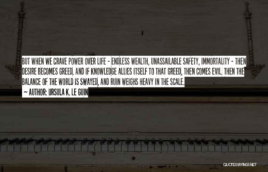 Ursula K. Le Guin Quotes: But When We Crave Power Over Life - Endless Wealth, Unassailable Safety, Immortality - Then Desire Becomes Greed. And If