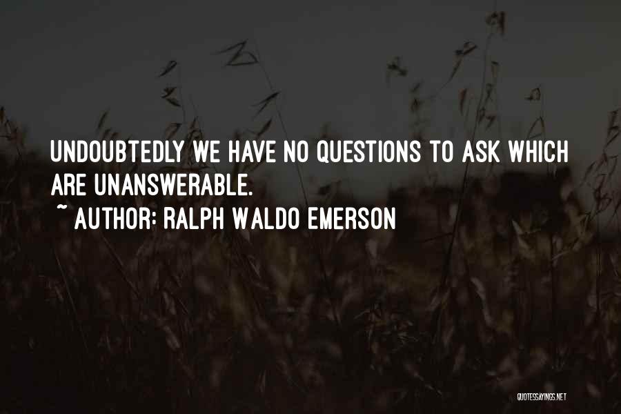 Ralph Waldo Emerson Quotes: Undoubtedly We Have No Questions To Ask Which Are Unanswerable.