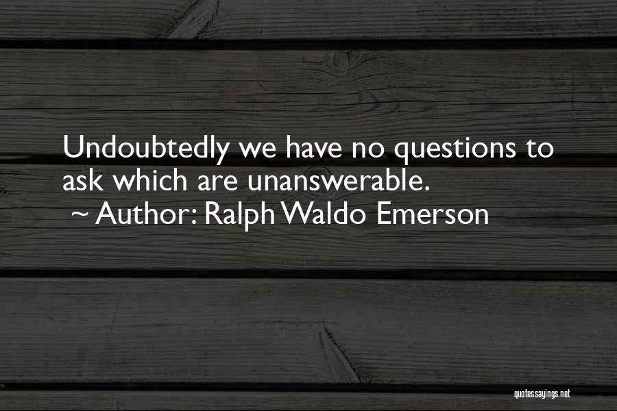 Ralph Waldo Emerson Quotes: Undoubtedly We Have No Questions To Ask Which Are Unanswerable.