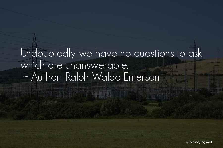 Ralph Waldo Emerson Quotes: Undoubtedly We Have No Questions To Ask Which Are Unanswerable.