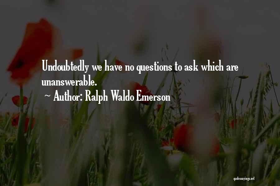 Ralph Waldo Emerson Quotes: Undoubtedly We Have No Questions To Ask Which Are Unanswerable.