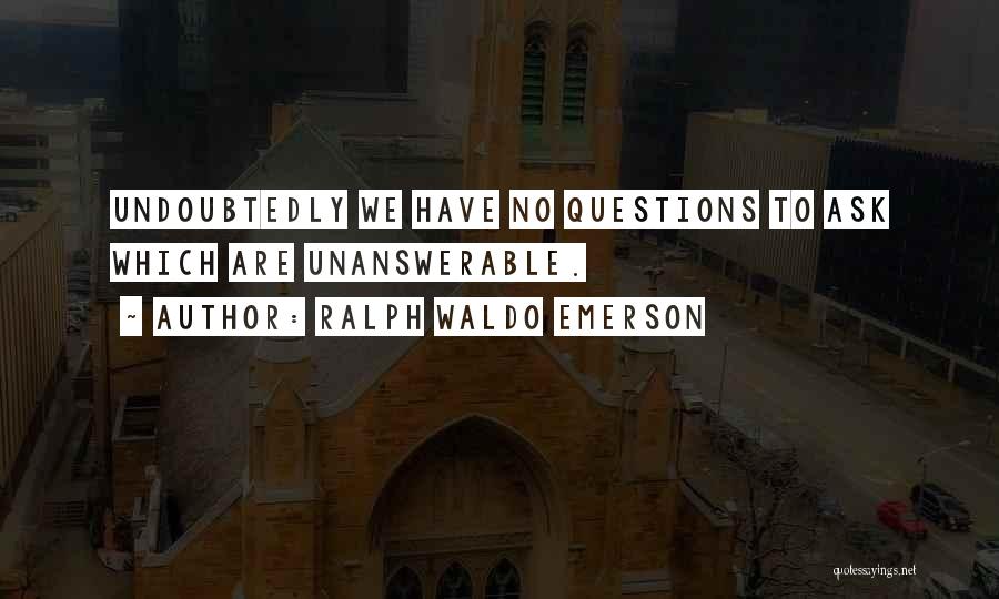 Ralph Waldo Emerson Quotes: Undoubtedly We Have No Questions To Ask Which Are Unanswerable.