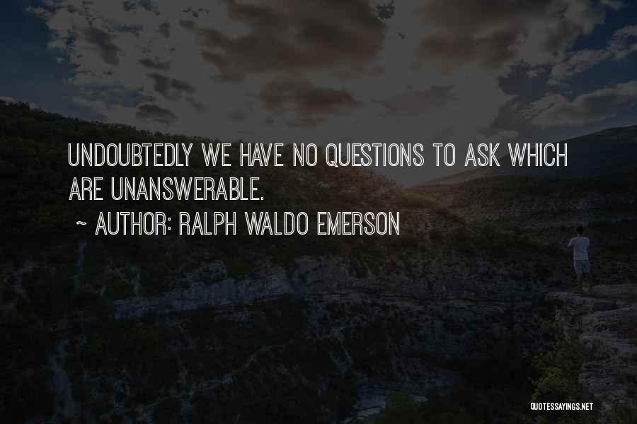 Ralph Waldo Emerson Quotes: Undoubtedly We Have No Questions To Ask Which Are Unanswerable.