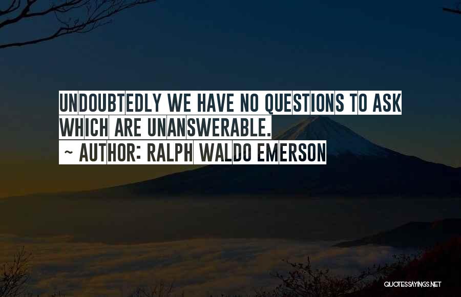 Ralph Waldo Emerson Quotes: Undoubtedly We Have No Questions To Ask Which Are Unanswerable.