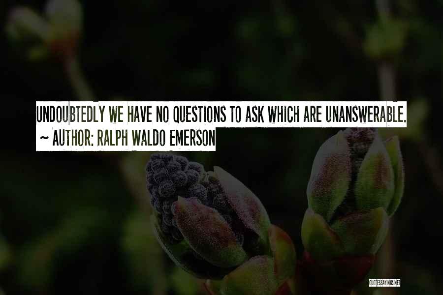 Ralph Waldo Emerson Quotes: Undoubtedly We Have No Questions To Ask Which Are Unanswerable.