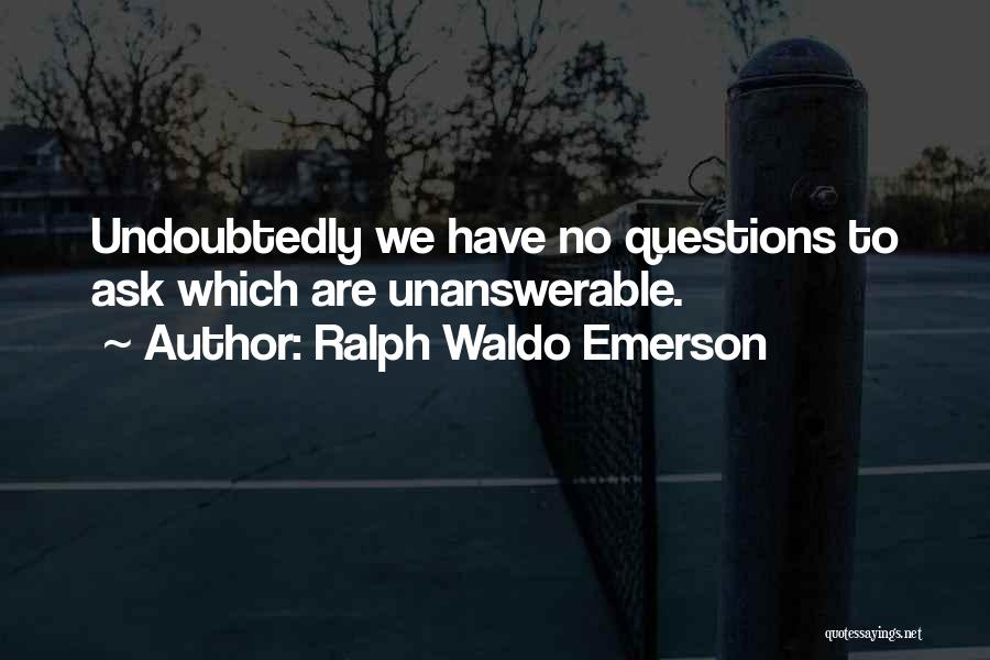 Ralph Waldo Emerson Quotes: Undoubtedly We Have No Questions To Ask Which Are Unanswerable.