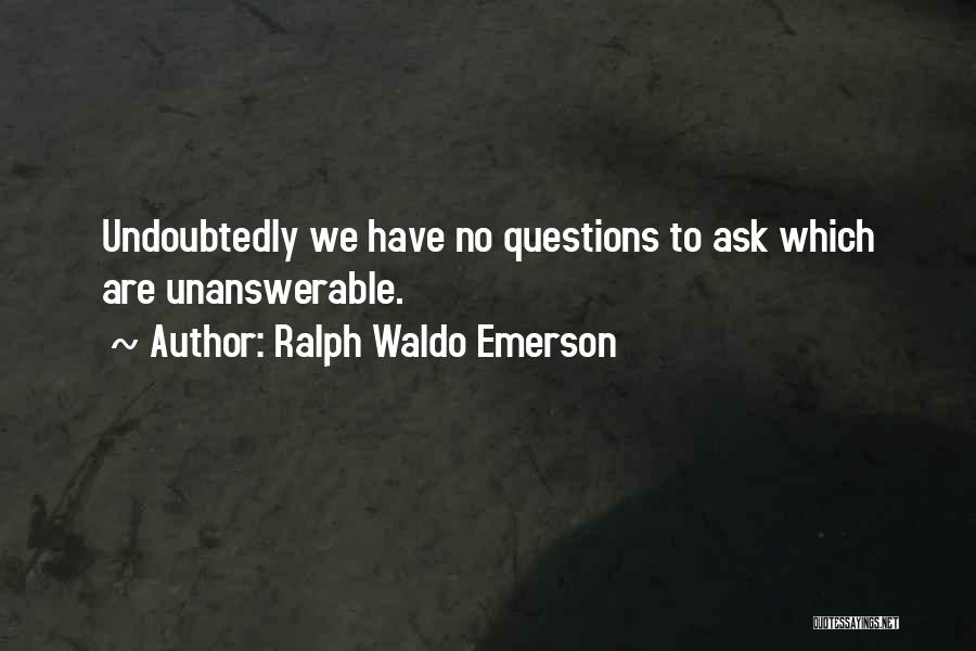 Ralph Waldo Emerson Quotes: Undoubtedly We Have No Questions To Ask Which Are Unanswerable.