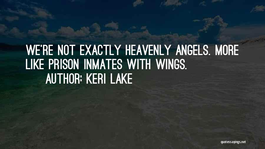 Keri Lake Quotes: We're Not Exactly Heavenly Angels. More Like Prison Inmates With Wings.