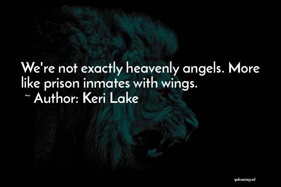 Keri Lake Quotes: We're Not Exactly Heavenly Angels. More Like Prison Inmates With Wings.