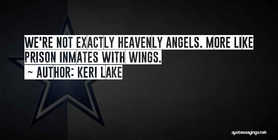 Keri Lake Quotes: We're Not Exactly Heavenly Angels. More Like Prison Inmates With Wings.