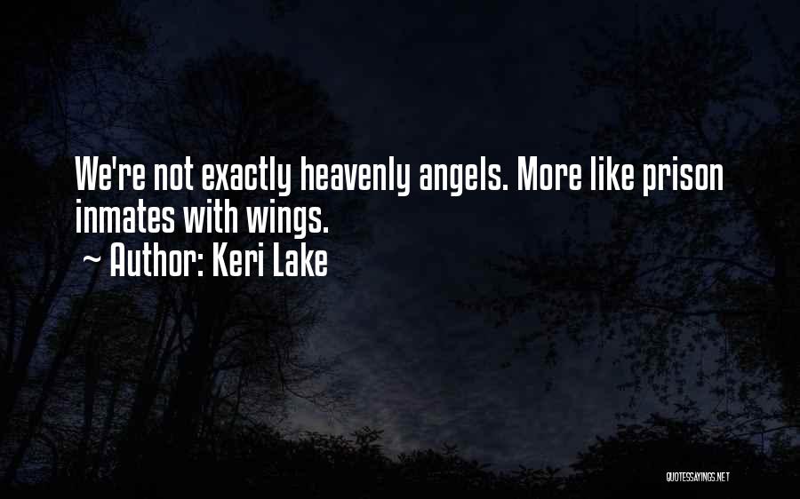 Keri Lake Quotes: We're Not Exactly Heavenly Angels. More Like Prison Inmates With Wings.