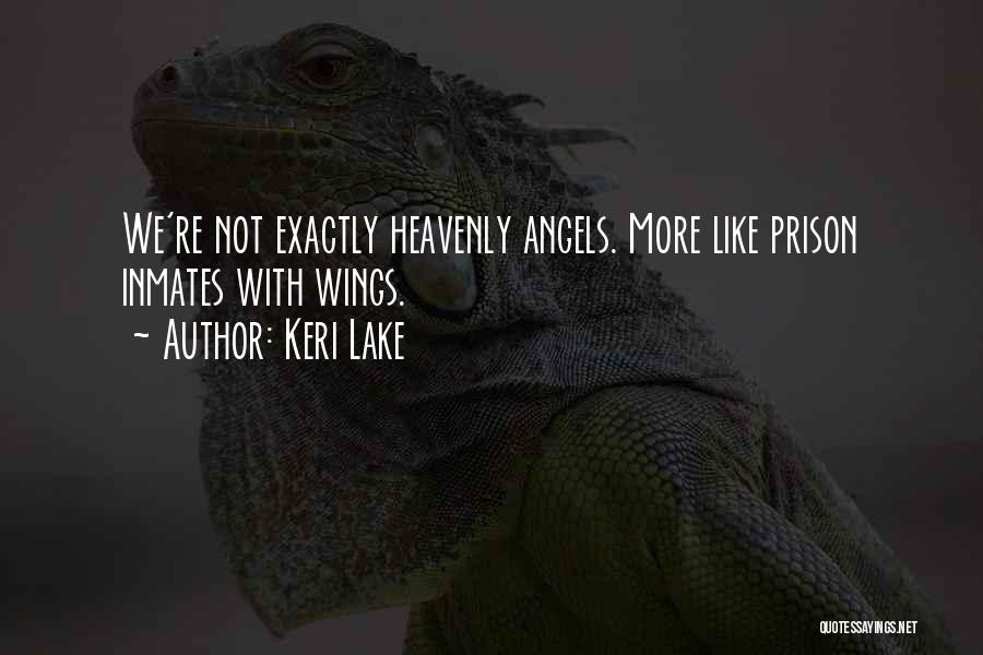 Keri Lake Quotes: We're Not Exactly Heavenly Angels. More Like Prison Inmates With Wings.