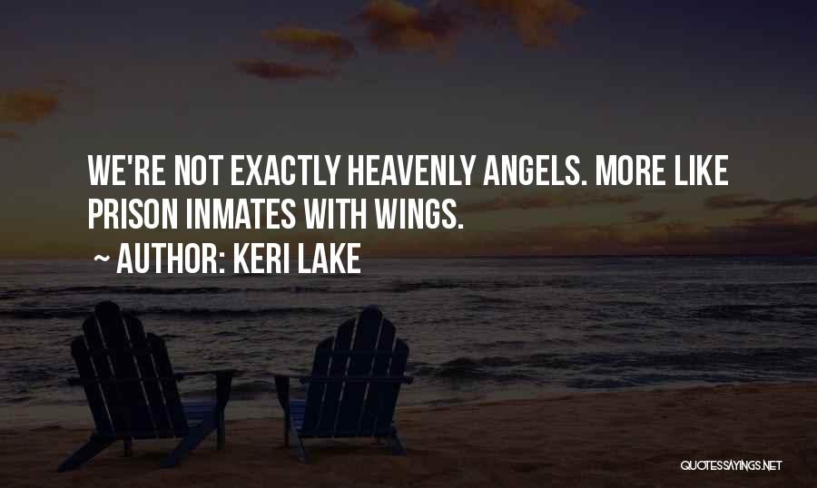 Keri Lake Quotes: We're Not Exactly Heavenly Angels. More Like Prison Inmates With Wings.