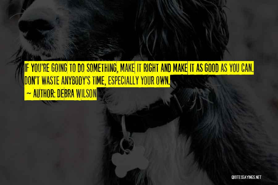 Debra Wilson Quotes: If You're Going To Do Something, Make It Right And Make It As Good As You Can. Don't Waste Anybody's