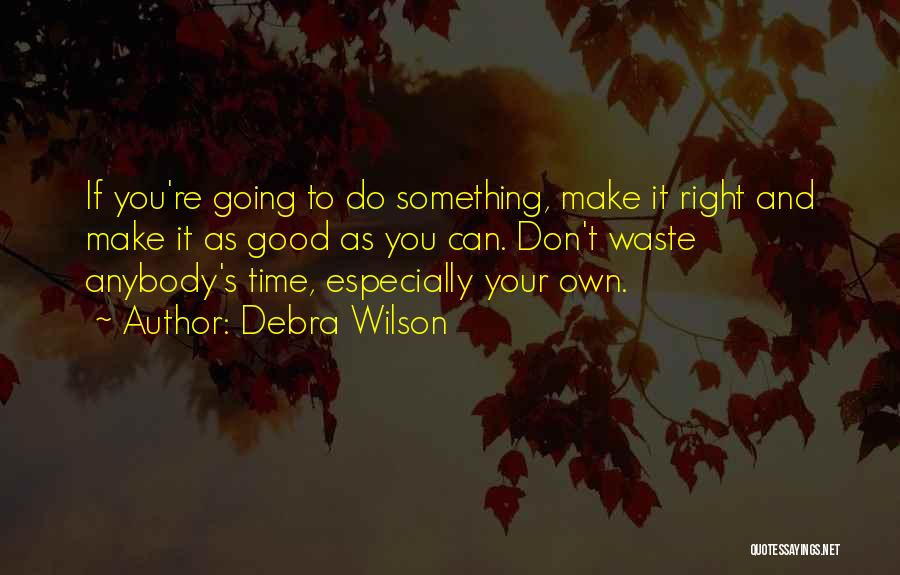 Debra Wilson Quotes: If You're Going To Do Something, Make It Right And Make It As Good As You Can. Don't Waste Anybody's