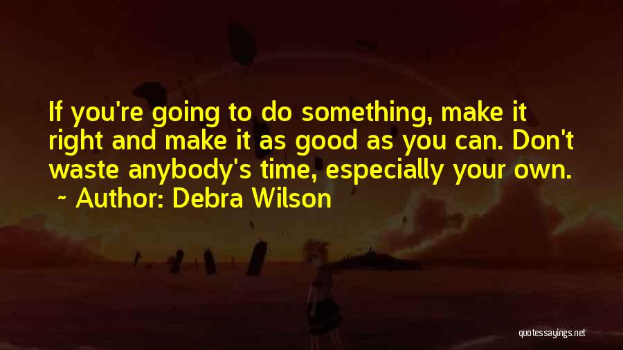 Debra Wilson Quotes: If You're Going To Do Something, Make It Right And Make It As Good As You Can. Don't Waste Anybody's