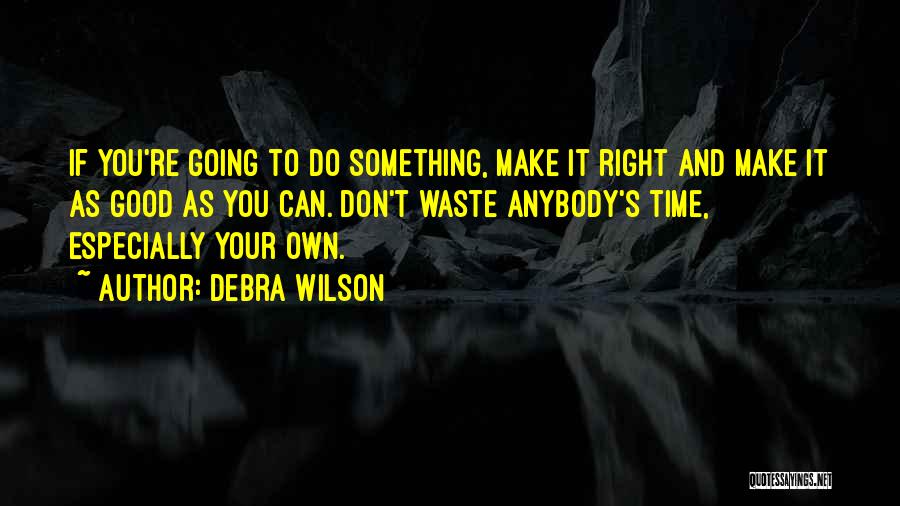 Debra Wilson Quotes: If You're Going To Do Something, Make It Right And Make It As Good As You Can. Don't Waste Anybody's