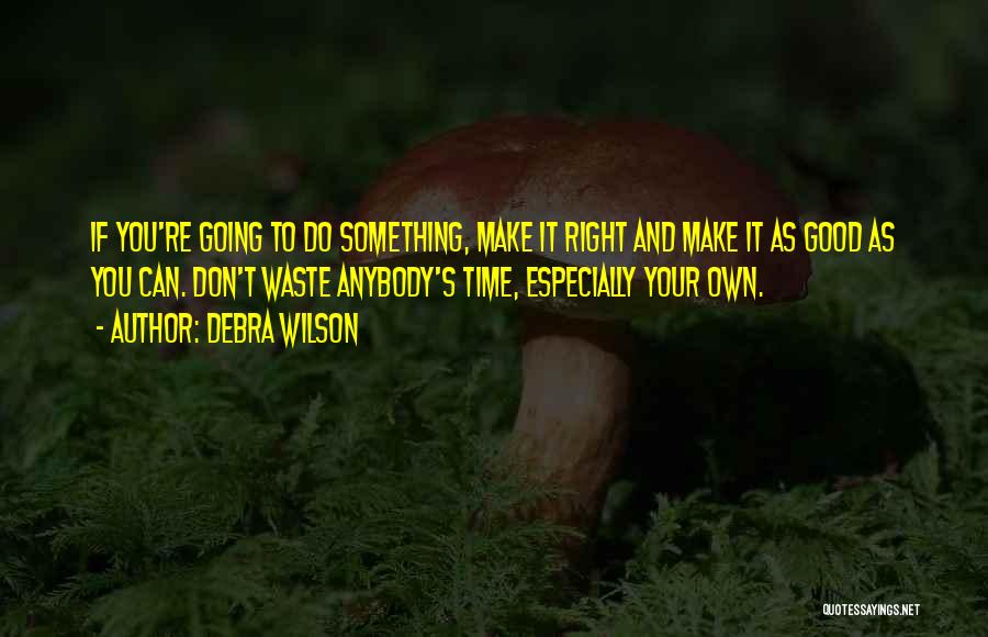 Debra Wilson Quotes: If You're Going To Do Something, Make It Right And Make It As Good As You Can. Don't Waste Anybody's