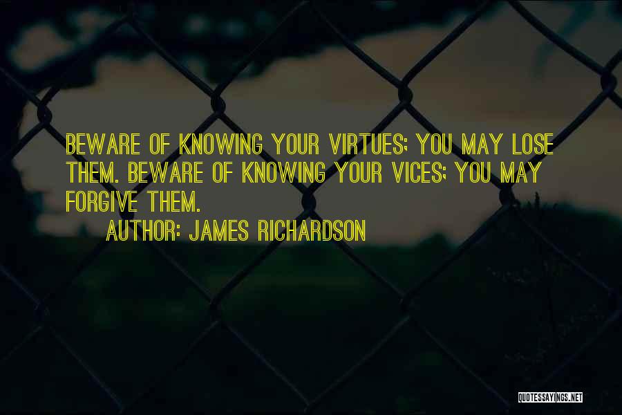 James Richardson Quotes: Beware Of Knowing Your Virtues; You May Lose Them. Beware Of Knowing Your Vices; You May Forgive Them.