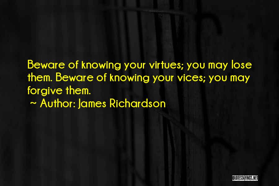 James Richardson Quotes: Beware Of Knowing Your Virtues; You May Lose Them. Beware Of Knowing Your Vices; You May Forgive Them.