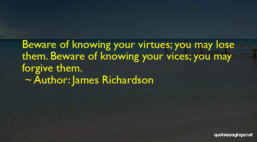 James Richardson Quotes: Beware Of Knowing Your Virtues; You May Lose Them. Beware Of Knowing Your Vices; You May Forgive Them.