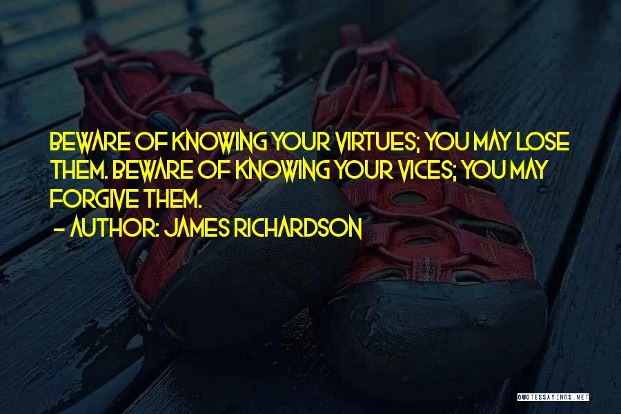 James Richardson Quotes: Beware Of Knowing Your Virtues; You May Lose Them. Beware Of Knowing Your Vices; You May Forgive Them.