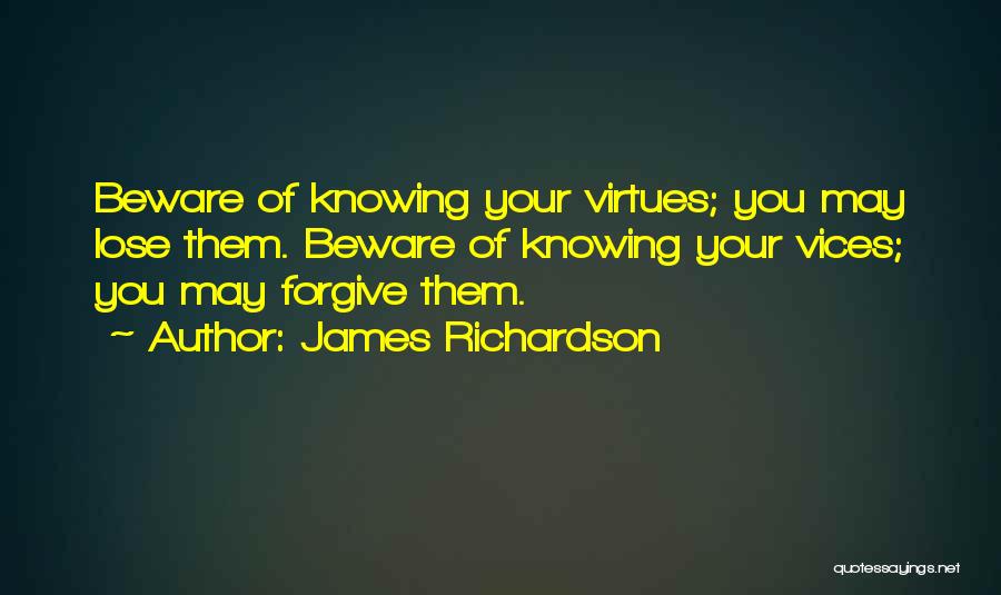 James Richardson Quotes: Beware Of Knowing Your Virtues; You May Lose Them. Beware Of Knowing Your Vices; You May Forgive Them.