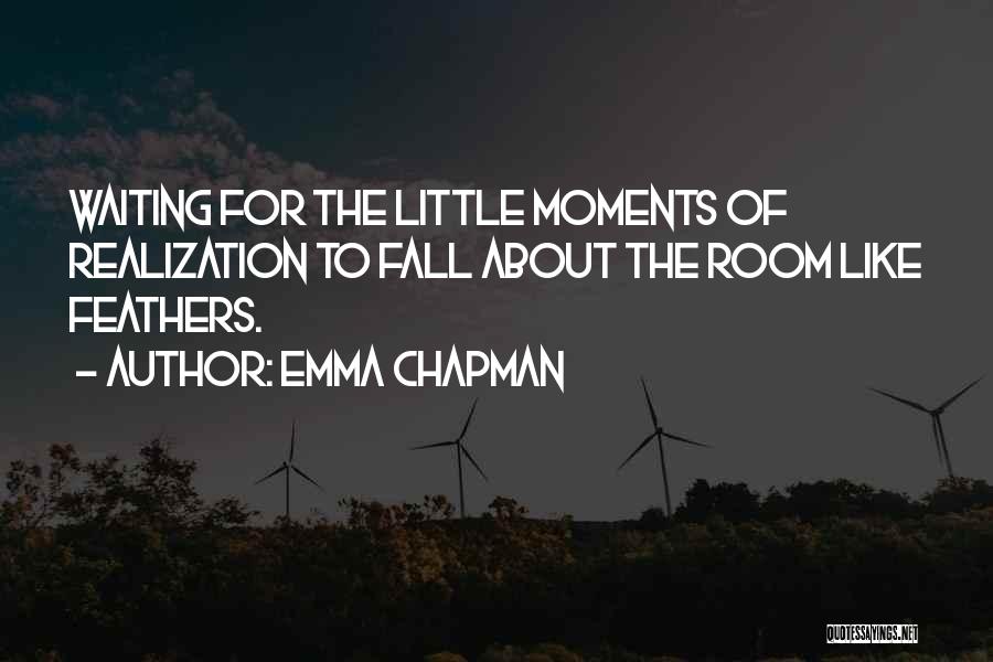 Emma Chapman Quotes: Waiting For The Little Moments Of Realization To Fall About The Room Like Feathers.