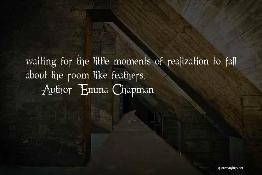 Emma Chapman Quotes: Waiting For The Little Moments Of Realization To Fall About The Room Like Feathers.