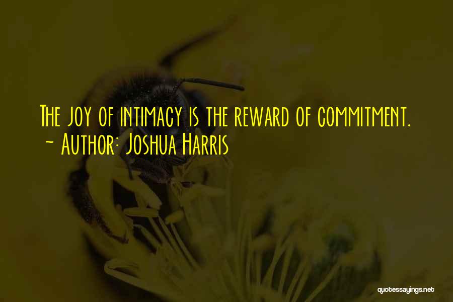 Joshua Harris Quotes: The Joy Of Intimacy Is The Reward Of Commitment.
