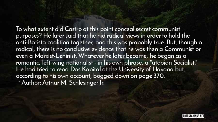 Arthur M. Schlesinger Jr. Quotes: To What Extent Did Castro At This Point Conceal Secret Communist Purposes? He Later Said That He Hid Radical Views