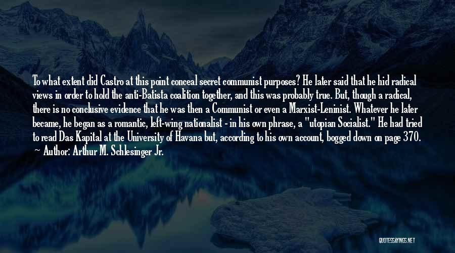 Arthur M. Schlesinger Jr. Quotes: To What Extent Did Castro At This Point Conceal Secret Communist Purposes? He Later Said That He Hid Radical Views