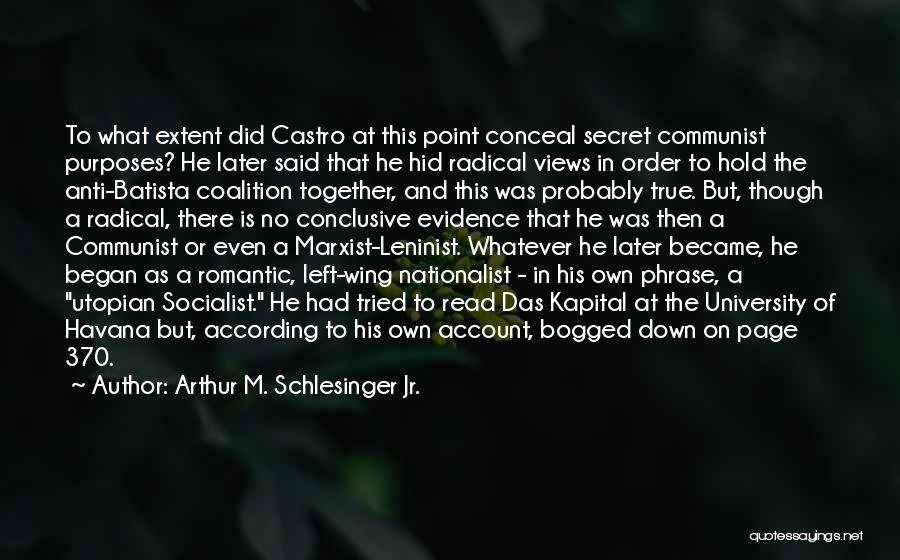 Arthur M. Schlesinger Jr. Quotes: To What Extent Did Castro At This Point Conceal Secret Communist Purposes? He Later Said That He Hid Radical Views