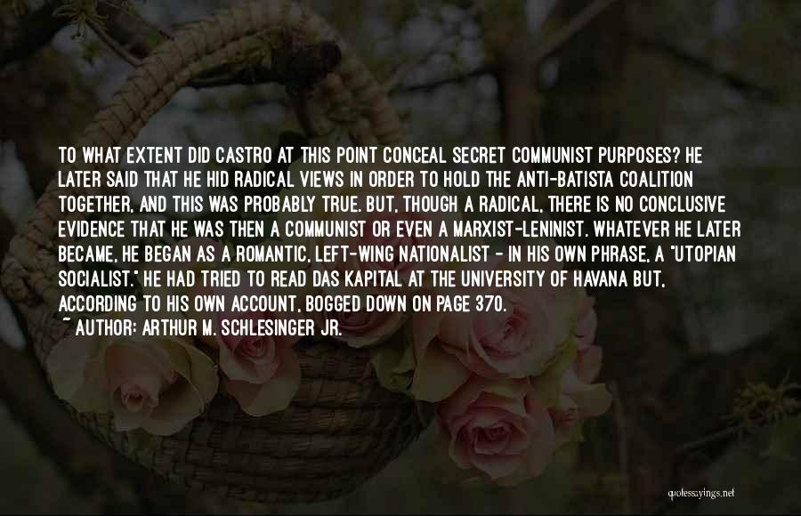 Arthur M. Schlesinger Jr. Quotes: To What Extent Did Castro At This Point Conceal Secret Communist Purposes? He Later Said That He Hid Radical Views