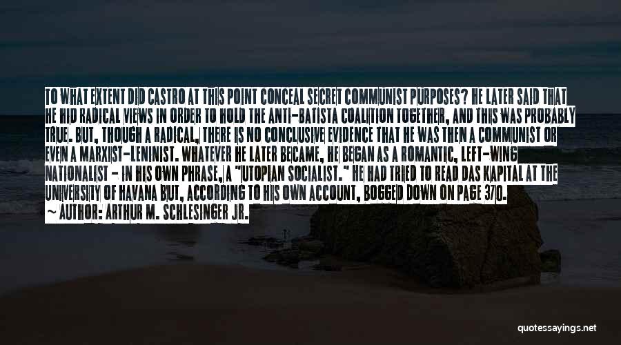 Arthur M. Schlesinger Jr. Quotes: To What Extent Did Castro At This Point Conceal Secret Communist Purposes? He Later Said That He Hid Radical Views