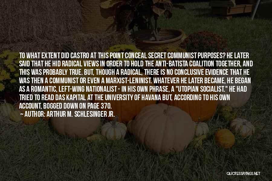 Arthur M. Schlesinger Jr. Quotes: To What Extent Did Castro At This Point Conceal Secret Communist Purposes? He Later Said That He Hid Radical Views