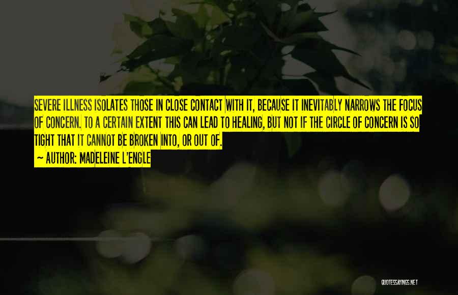 Madeleine L'Engle Quotes: Severe Illness Isolates Those In Close Contact With It, Because It Inevitably Narrows The Focus Of Concern. To A Certain