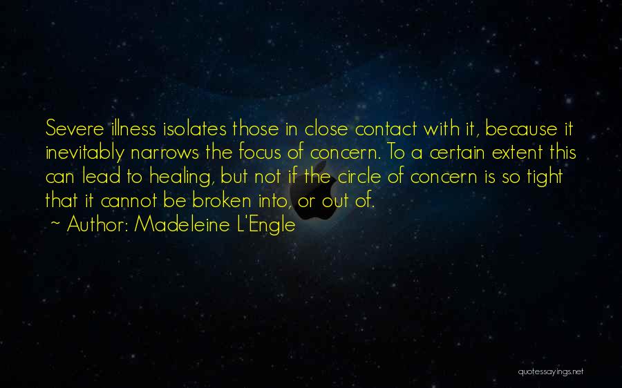 Madeleine L'Engle Quotes: Severe Illness Isolates Those In Close Contact With It, Because It Inevitably Narrows The Focus Of Concern. To A Certain