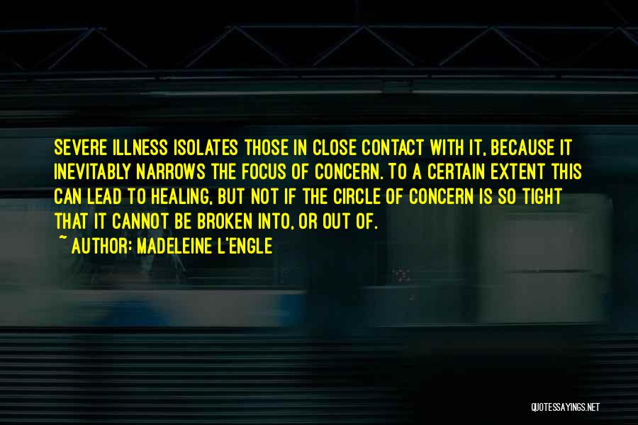 Madeleine L'Engle Quotes: Severe Illness Isolates Those In Close Contact With It, Because It Inevitably Narrows The Focus Of Concern. To A Certain