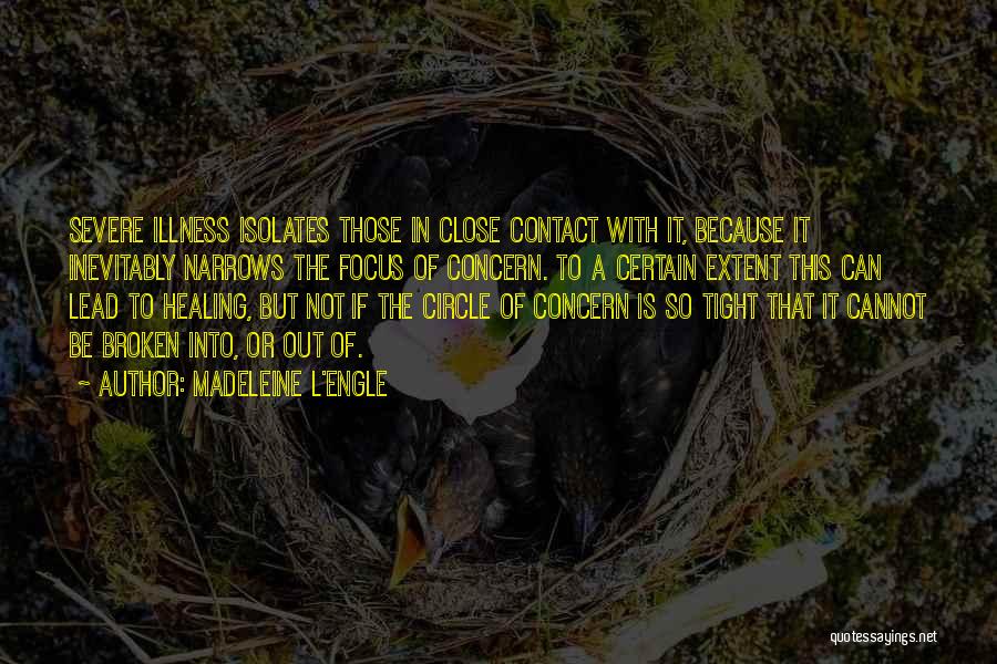 Madeleine L'Engle Quotes: Severe Illness Isolates Those In Close Contact With It, Because It Inevitably Narrows The Focus Of Concern. To A Certain