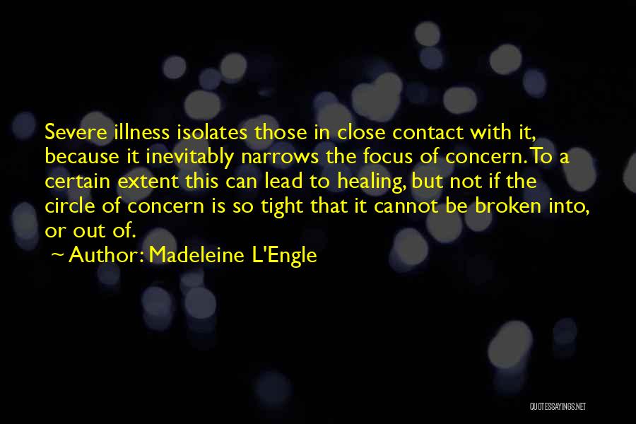 Madeleine L'Engle Quotes: Severe Illness Isolates Those In Close Contact With It, Because It Inevitably Narrows The Focus Of Concern. To A Certain