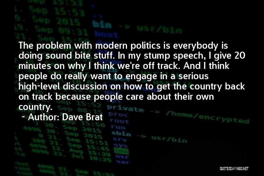 Dave Brat Quotes: The Problem With Modern Politics Is Everybody Is Doing Sound Bite Stuff. In My Stump Speech, I Give 20 Minutes