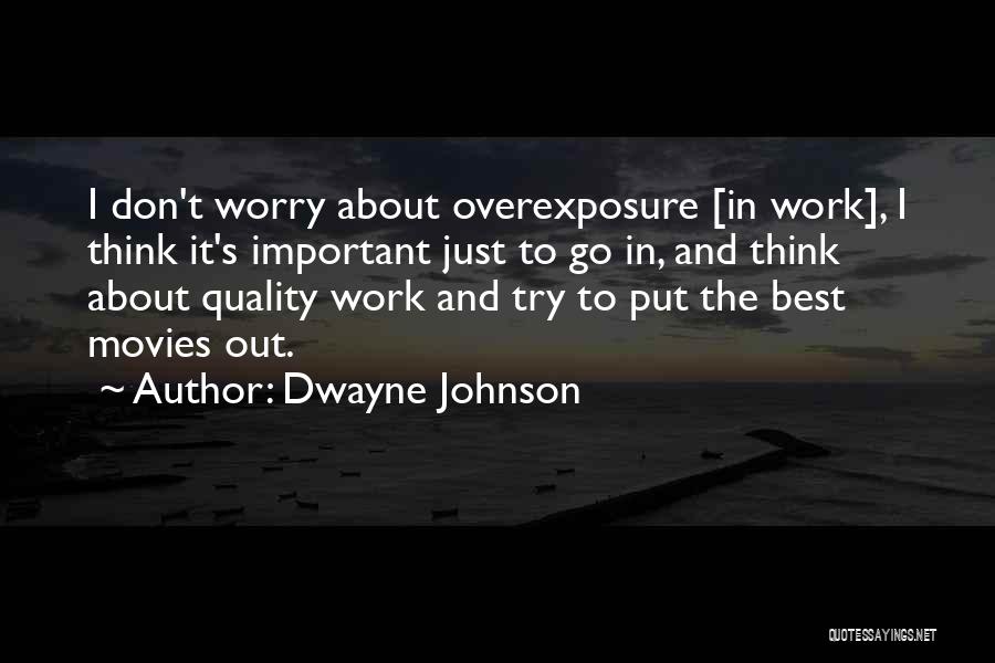 Dwayne Johnson Quotes: I Don't Worry About Overexposure [in Work], I Think It's Important Just To Go In, And Think About Quality Work