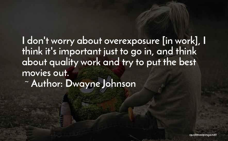 Dwayne Johnson Quotes: I Don't Worry About Overexposure [in Work], I Think It's Important Just To Go In, And Think About Quality Work